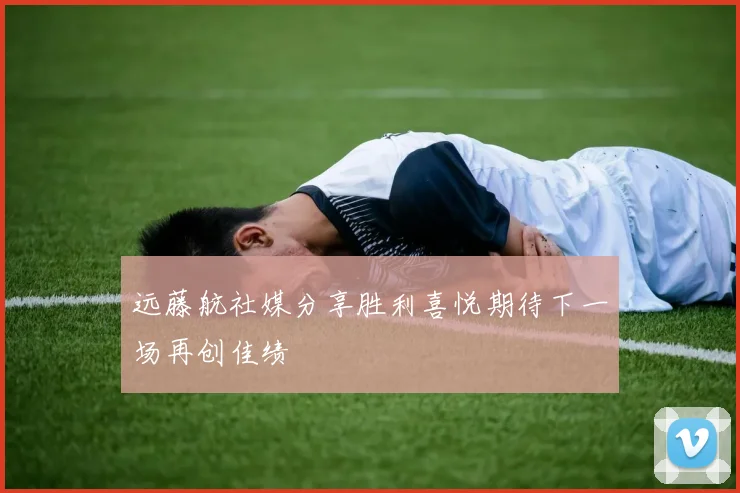 远藤航社媒分享胜利喜悦期待下一场再创佳绩