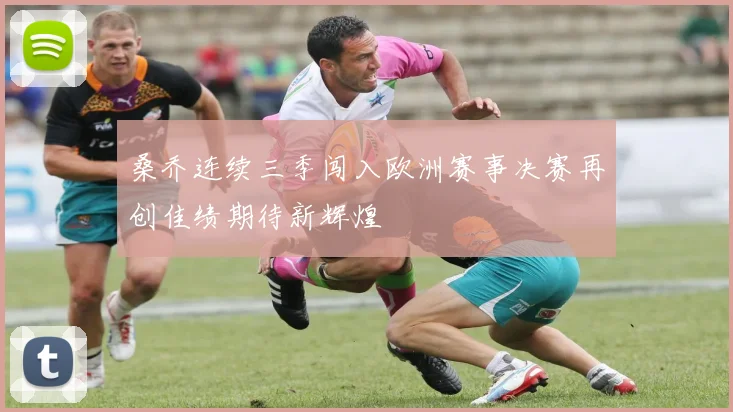 桑乔连续三季闯入欧洲赛事决赛再创佳绩期待新辉煌