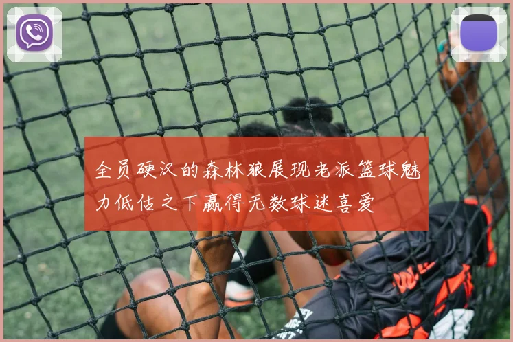 全员硬汉的森林狼展现老派篮球魅力低估之下赢得无数球迷喜爱