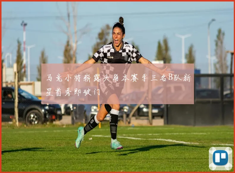马竞小将崭露头角本赛季三名B队新星首秀即破门