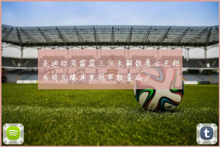 麦迪称若雷霆三少未解散勇士王朝或将无缘库里冠军数量减少