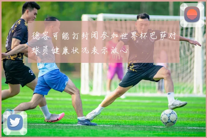德容可能打封闭参加世界杯巴萨对球员健康状况表示放心