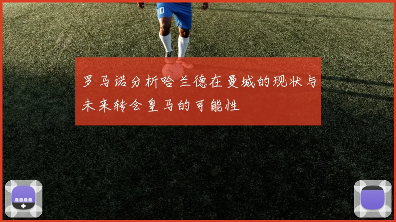 罗马诺分析哈兰德在曼城的现状与未来转会皇马的可能性